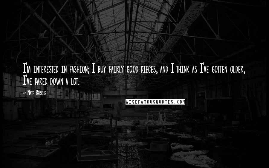 Nate Berkus quotes: I'm interested in fashion; I buy fairly good pieces, and I think as I've gotten older, I've pared down a lot.