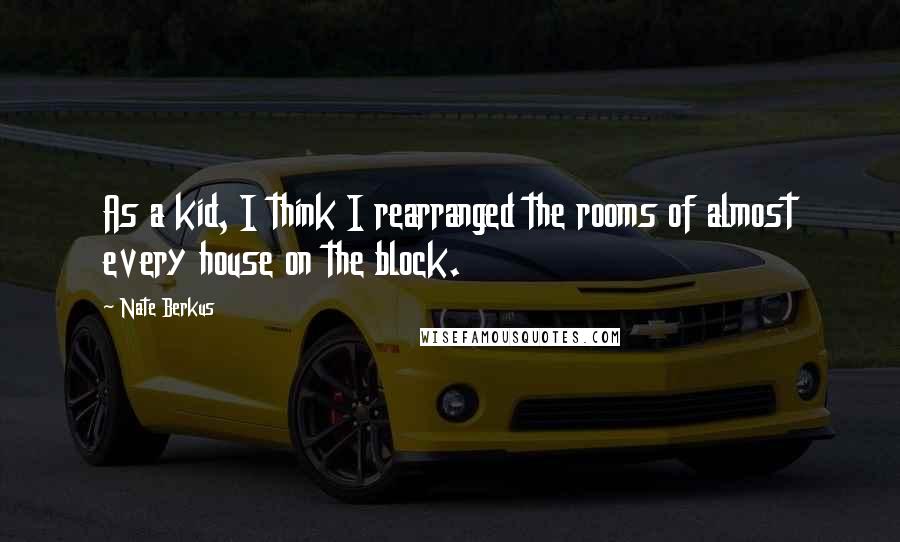 Nate Berkus quotes: As a kid, I think I rearranged the rooms of almost every house on the block.