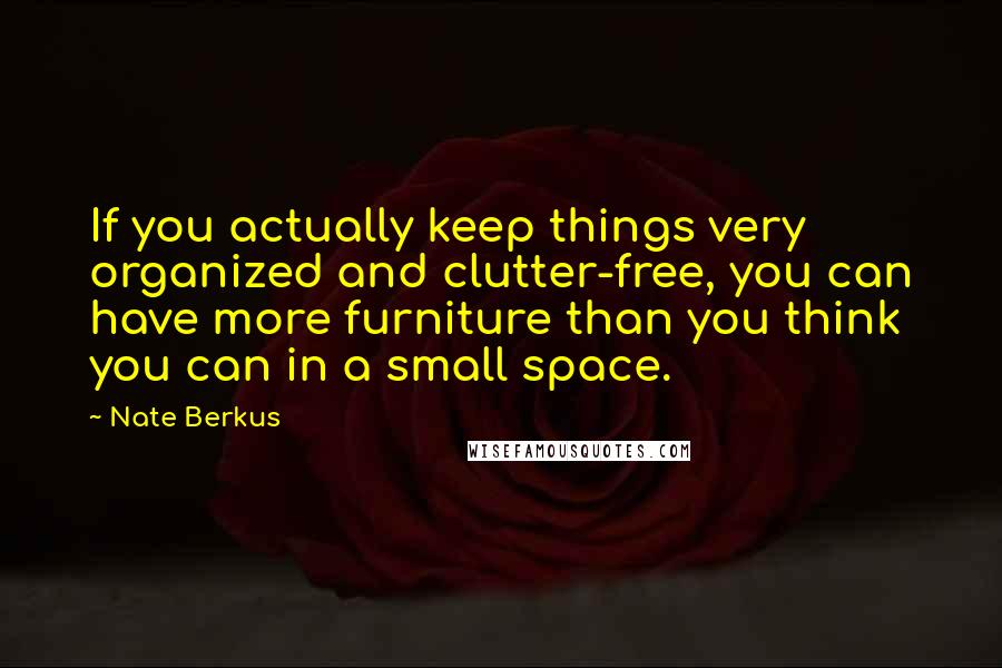 Nate Berkus quotes: If you actually keep things very organized and clutter-free, you can have more furniture than you think you can in a small space.