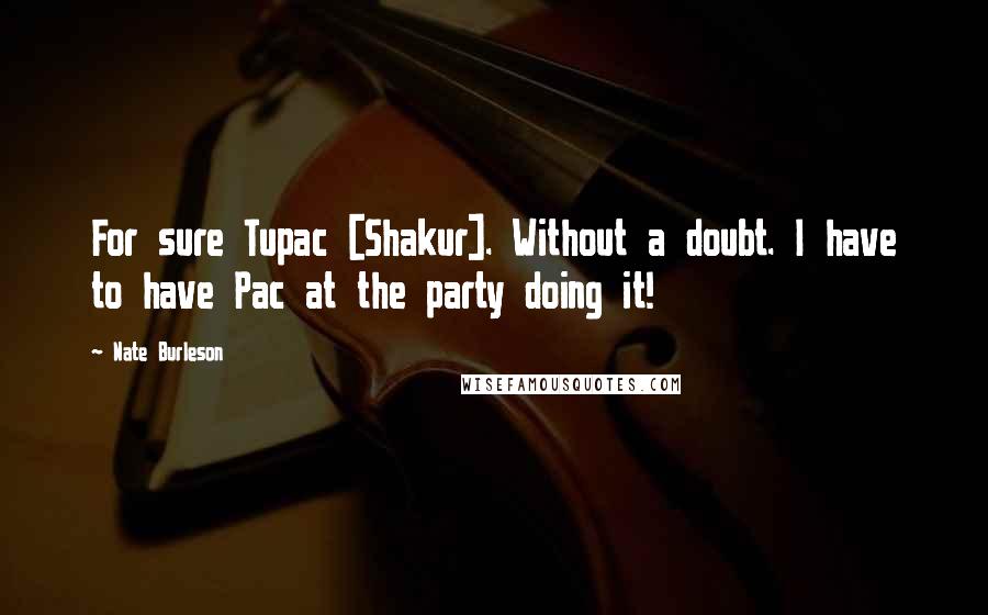 Nate Burleson quotes: For sure Tupac [Shakur]. Without a doubt. I have to have Pac at the party doing it!