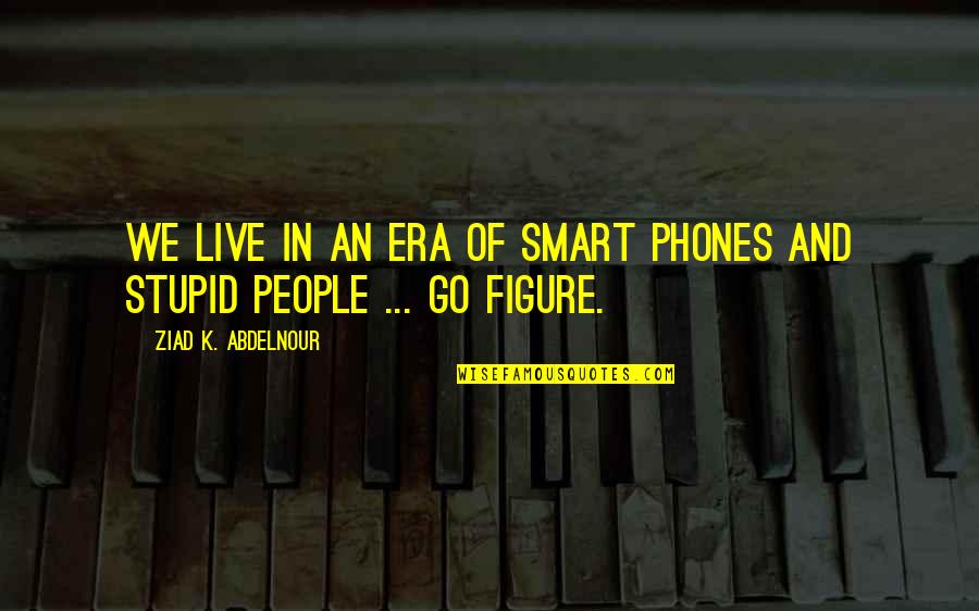 Nate Fisher Quotes By Ziad K. Abdelnour: We live in an era of smart phones