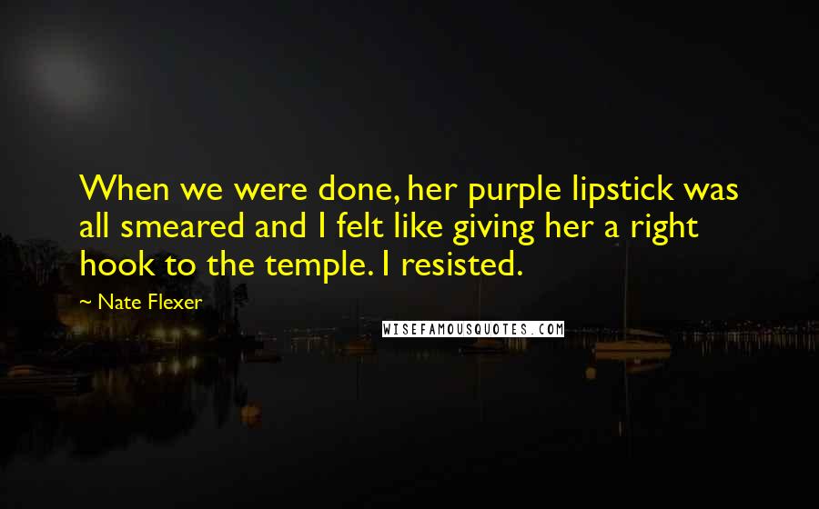 Nate Flexer quotes: When we were done, her purple lipstick was all smeared and I felt like giving her a right hook to the temple. I resisted.