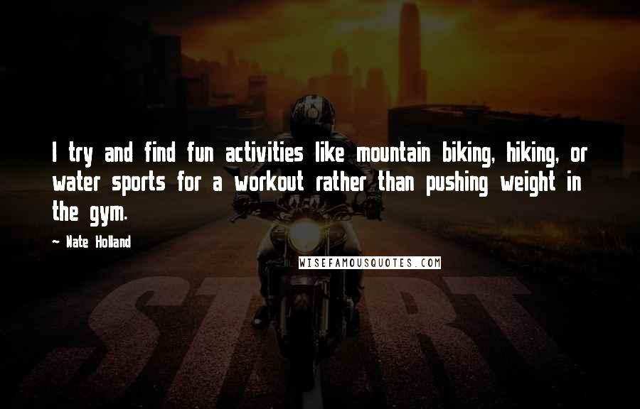 Nate Holland quotes: I try and find fun activities like mountain biking, hiking, or water sports for a workout rather than pushing weight in the gym.