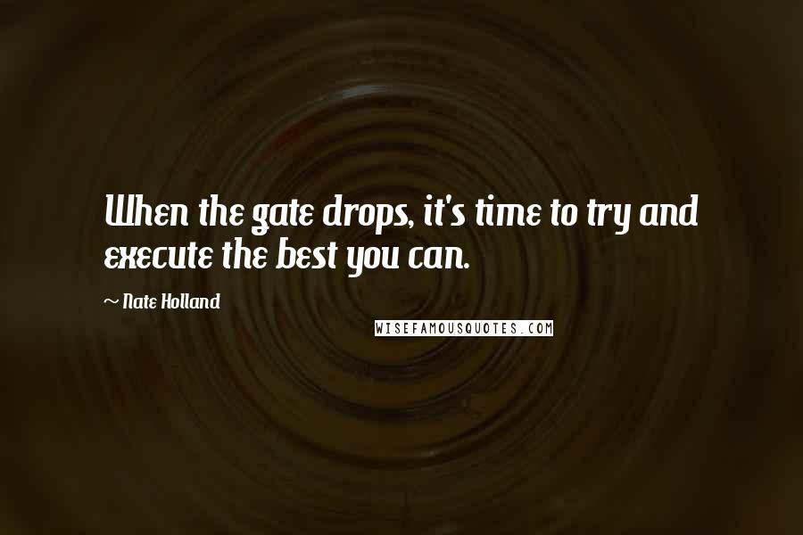 Nate Holland quotes: When the gate drops, it's time to try and execute the best you can.