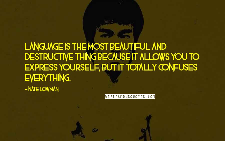 Nate Lowman quotes: Language is the most beautiful and destructive thing because it allows you to express yourself, but it totally confuses everything.