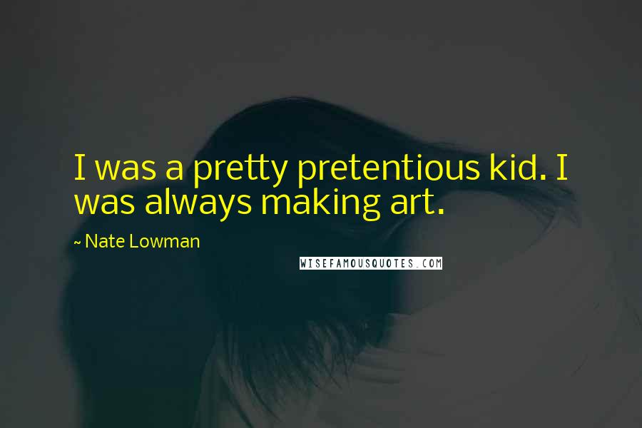 Nate Lowman quotes: I was a pretty pretentious kid. I was always making art.