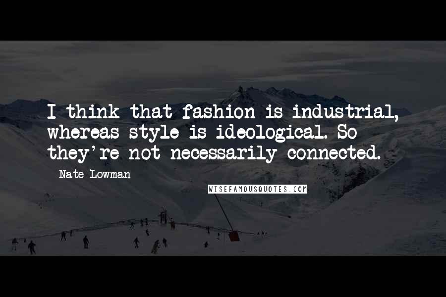 Nate Lowman quotes: I think that fashion is industrial, whereas style is ideological. So they're not necessarily connected.