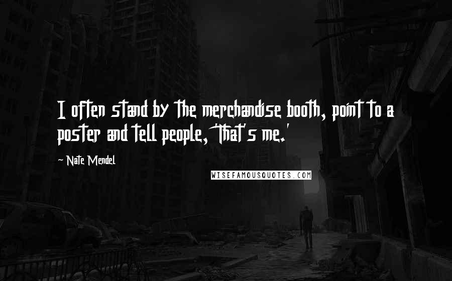 Nate Mendel quotes: I often stand by the merchandise booth, point to a poster and tell people, 'That's me.'