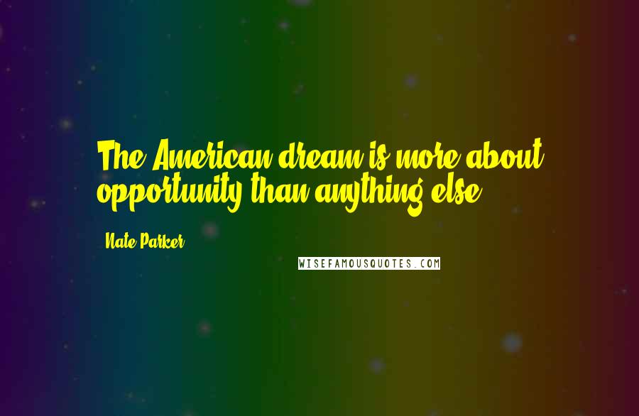 Nate Parker quotes: The American dream is more about opportunity than anything else.