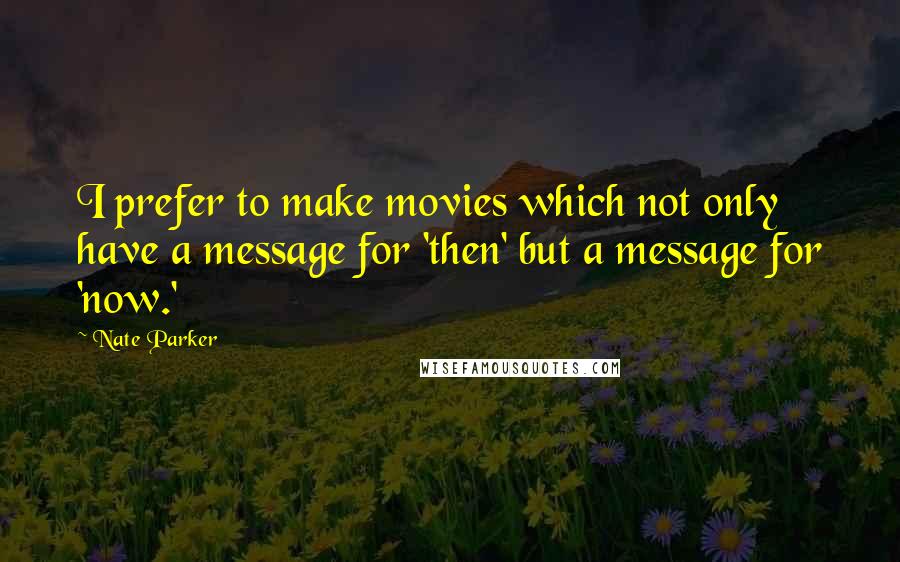 Nate Parker quotes: I prefer to make movies which not only have a message for 'then' but a message for 'now.'