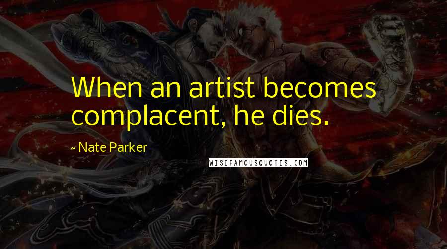 Nate Parker quotes: When an artist becomes complacent, he dies.