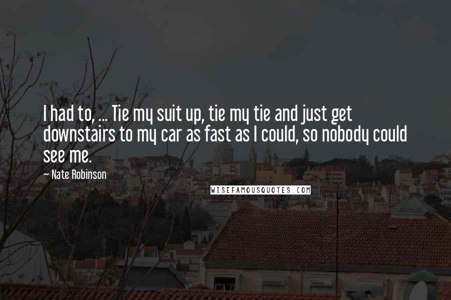 Nate Robinson quotes: I had to, ... Tie my suit up, tie my tie and just get downstairs to my car as fast as I could, so nobody could see me.