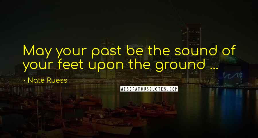 Nate Ruess quotes: May your past be the sound of your feet upon the ground ...