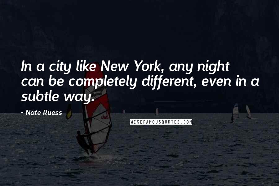 Nate Ruess quotes: In a city like New York, any night can be completely different, even in a subtle way.