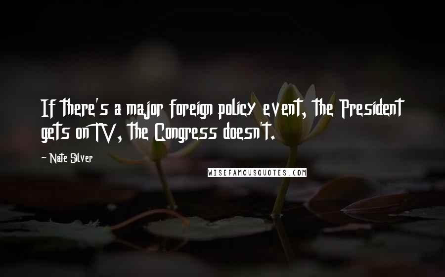 Nate Silver quotes: If there's a major foreign policy event, the President gets on TV, the Congress doesn't.