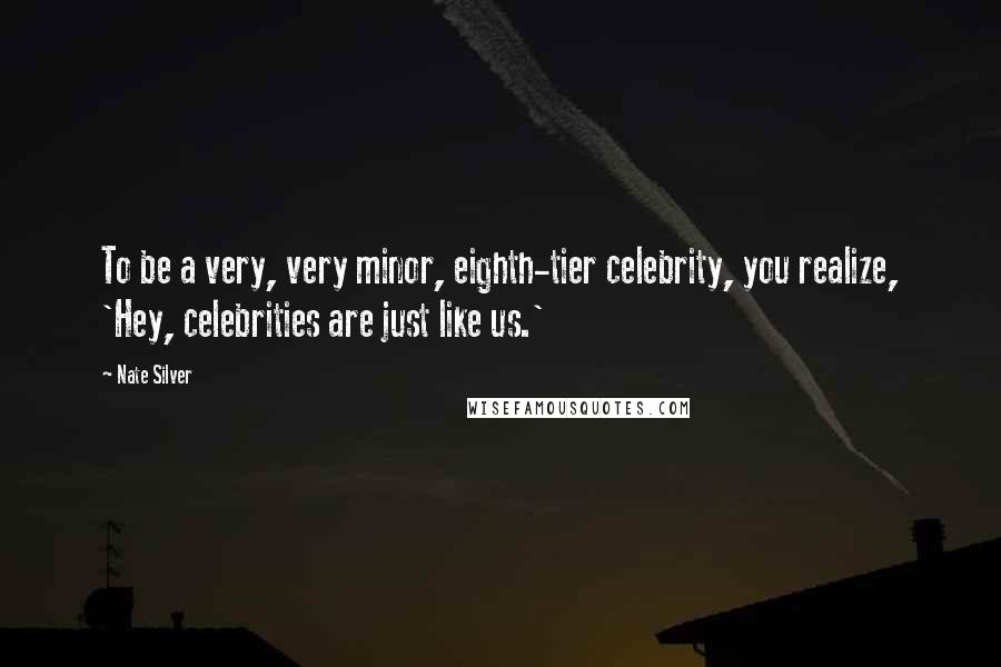 Nate Silver quotes: To be a very, very minor, eighth-tier celebrity, you realize, 'Hey, celebrities are just like us.'