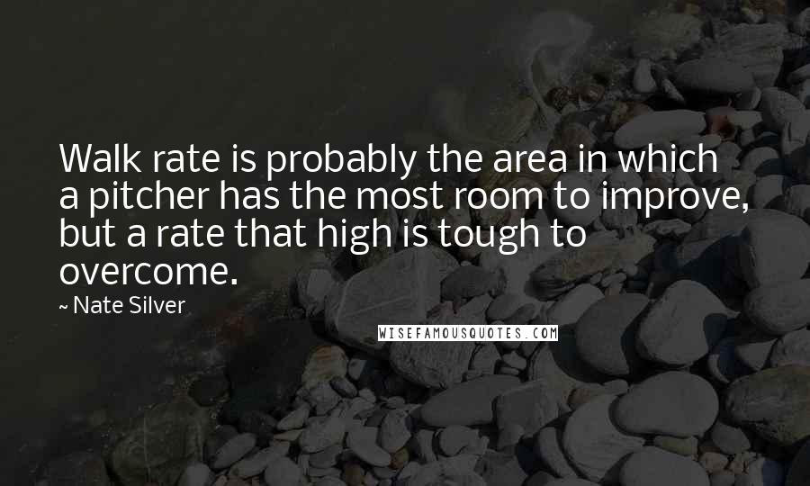 Nate Silver quotes: Walk rate is probably the area in which a pitcher has the most room to improve, but a rate that high is tough to overcome.