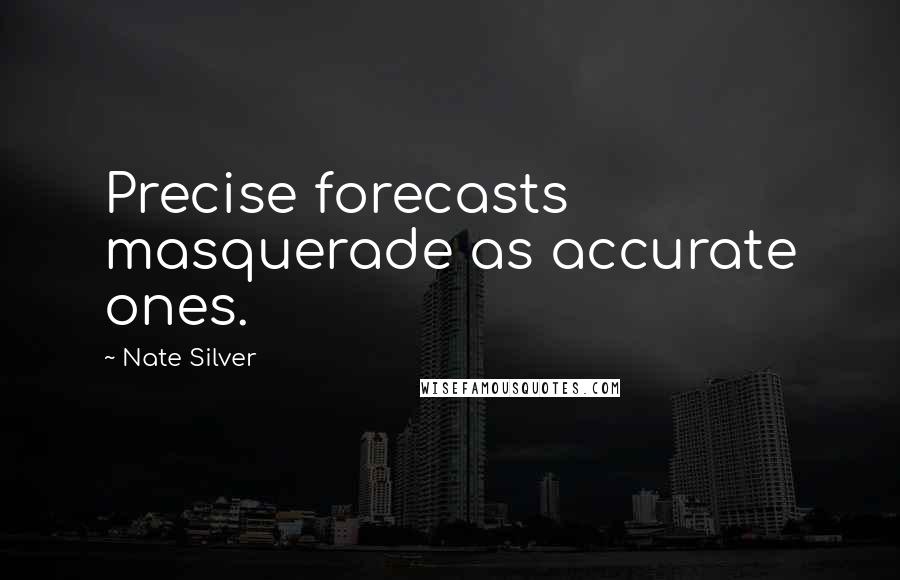 Nate Silver quotes: Precise forecasts masquerade as accurate ones.