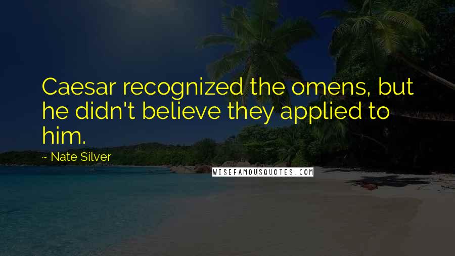 Nate Silver quotes: Caesar recognized the omens, but he didn't believe they applied to him.
