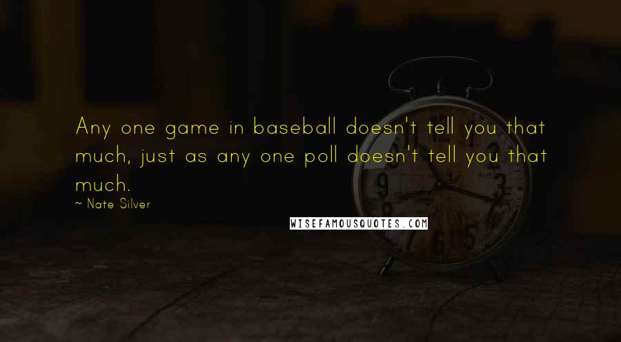 Nate Silver quotes: Any one game in baseball doesn't tell you that much, just as any one poll doesn't tell you that much.