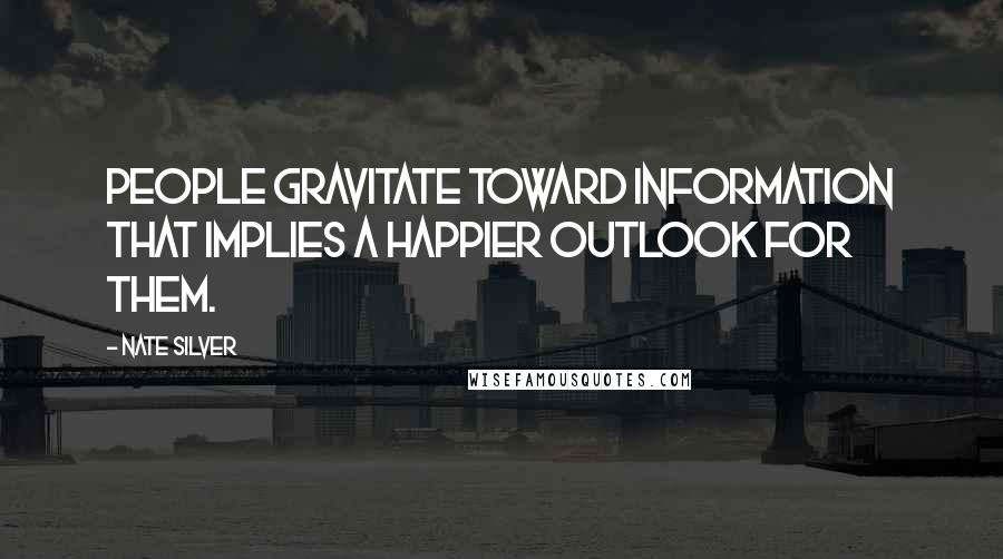 Nate Silver quotes: People gravitate toward information that implies a happier outlook for them.