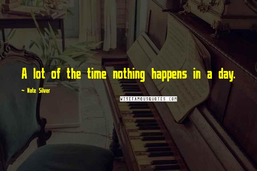 Nate Silver quotes: A lot of the time nothing happens in a day.