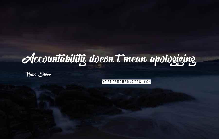 Nate Silver quotes: Accountability doesn't mean apologizing.