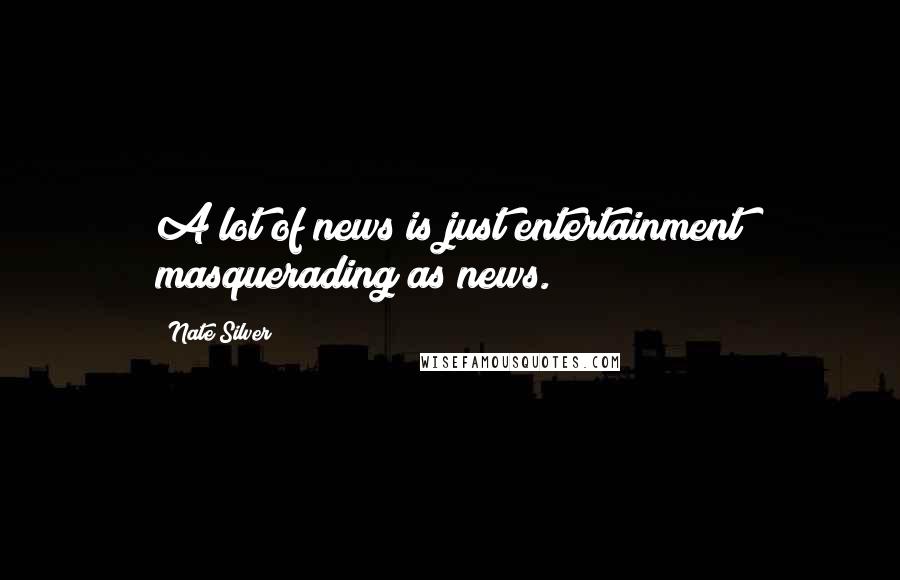 Nate Silver quotes: A lot of news is just entertainment masquerading as news.