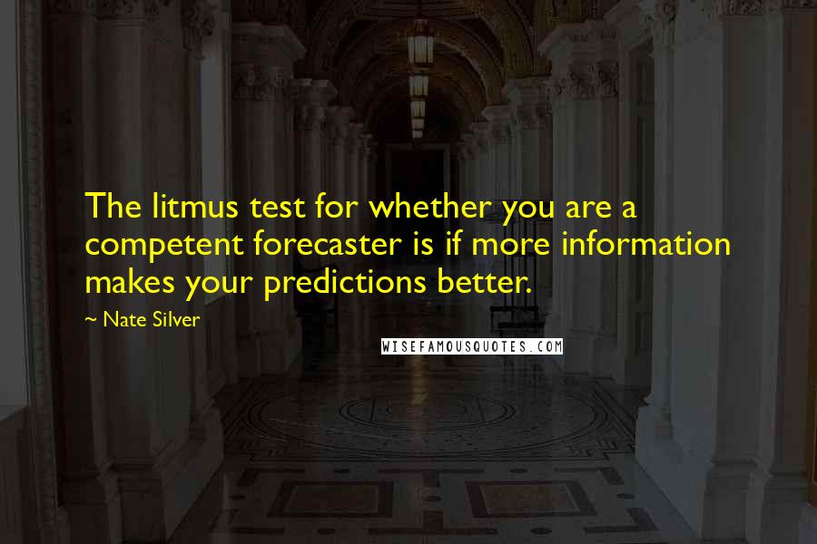 Nate Silver quotes: The litmus test for whether you are a competent forecaster is if more information makes your predictions better.
