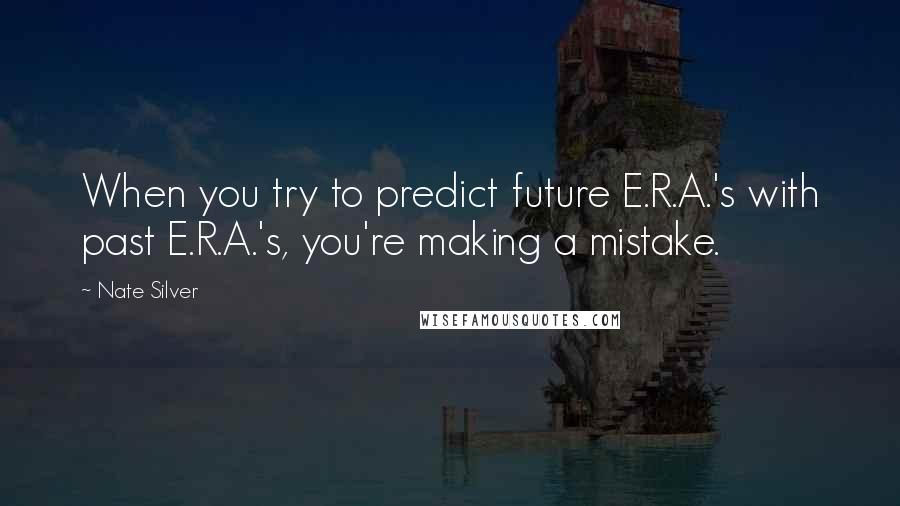 Nate Silver quotes: When you try to predict future E.R.A.'s with past E.R.A.'s, you're making a mistake.