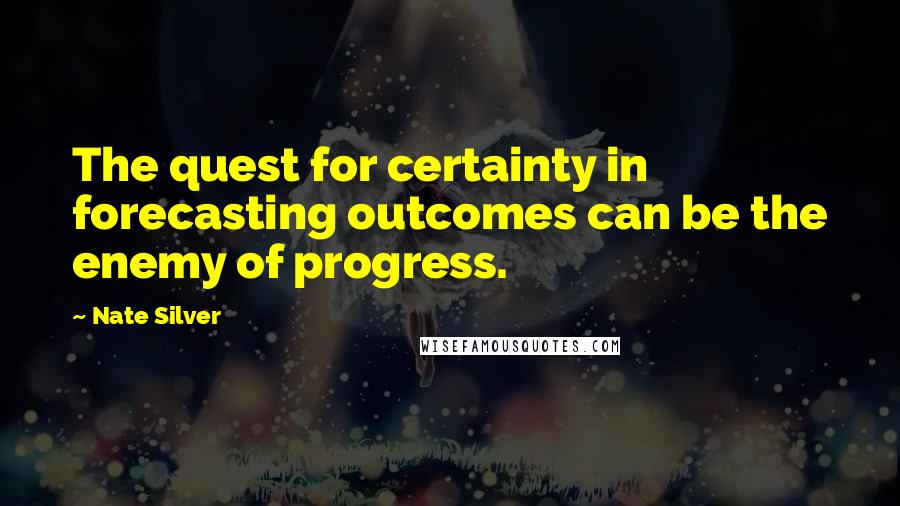 Nate Silver quotes: The quest for certainty in forecasting outcomes can be the enemy of progress.