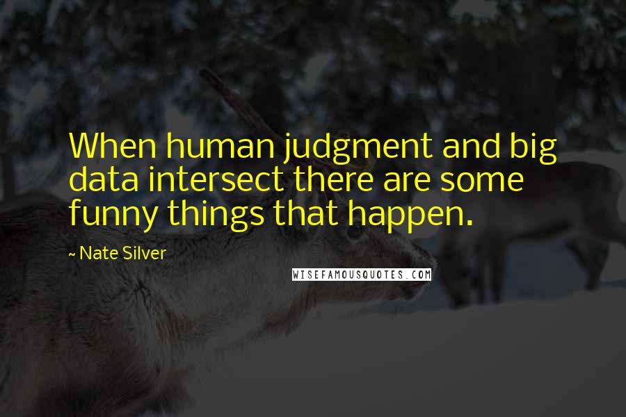Nate Silver quotes: When human judgment and big data intersect there are some funny things that happen.