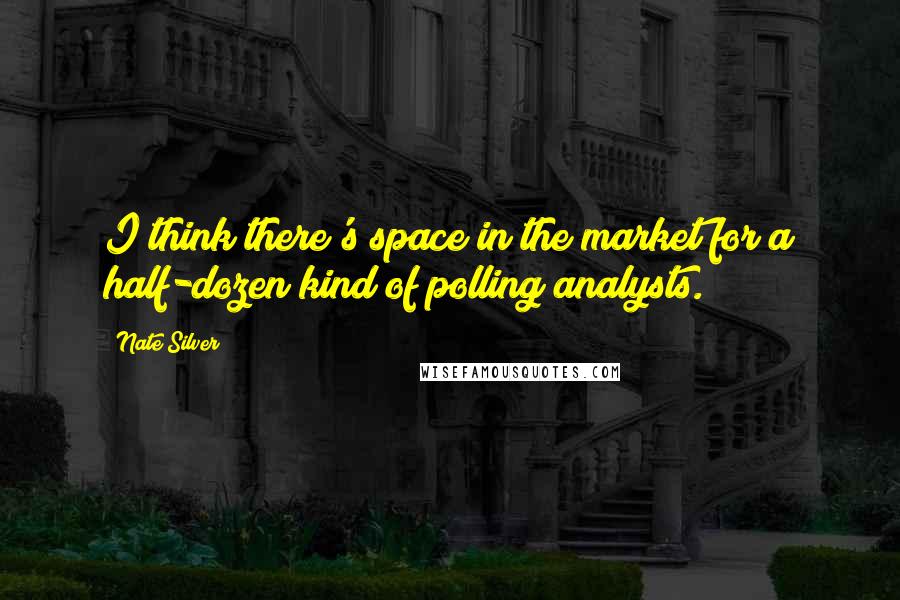 Nate Silver quotes: I think there's space in the market for a half-dozen kind of polling analysts.