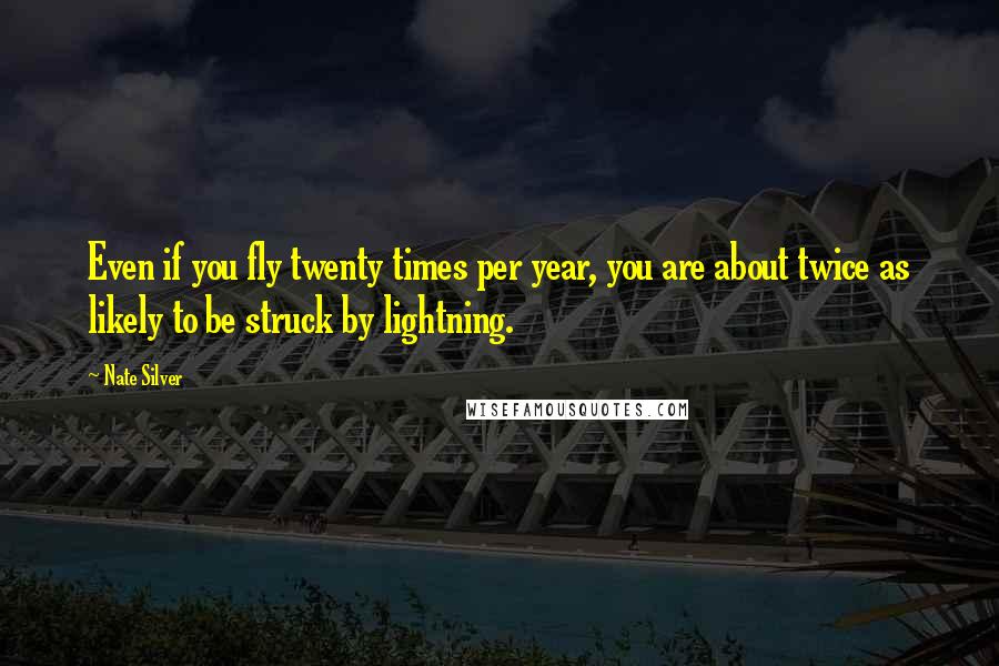Nate Silver quotes: Even if you fly twenty times per year, you are about twice as likely to be struck by lightning.