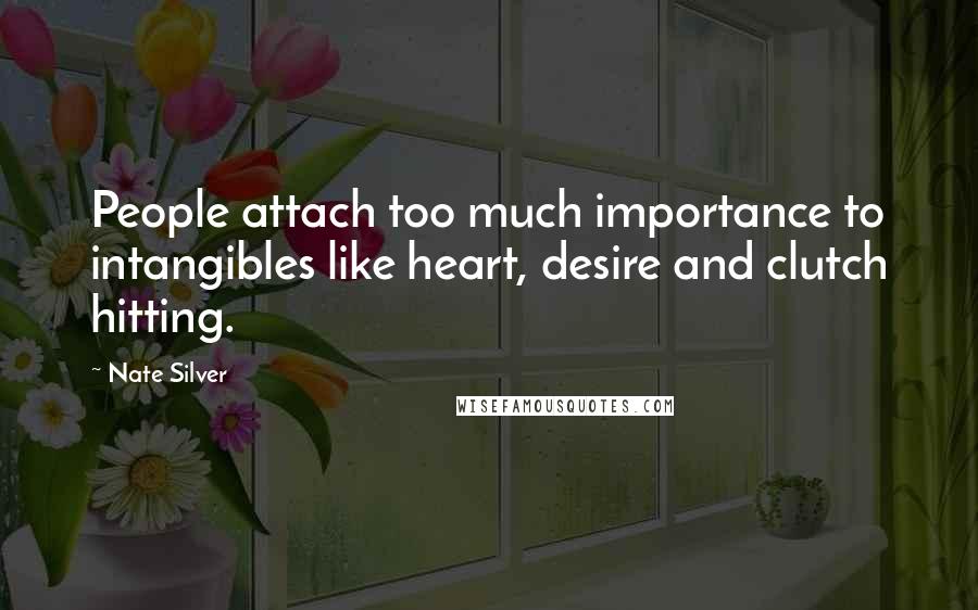 Nate Silver quotes: People attach too much importance to intangibles like heart, desire and clutch hitting.