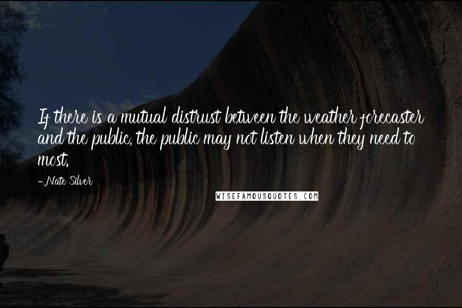 Nate Silver quotes: If there is a mutual distrust between the weather forecaster and the public, the public may not listen when they need to most.