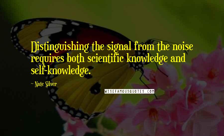 Nate Silver quotes: Distinguishing the signal from the noise requires both scientific knowledge and self-knowledge.