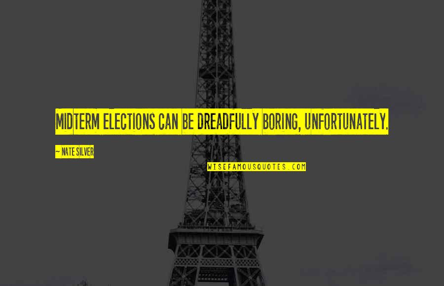 Nate Silver Quotes By Nate Silver: Midterm elections can be dreadfully boring, unfortunately.