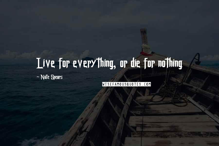 Nate Spears quotes: Live for everything, or die for nothing