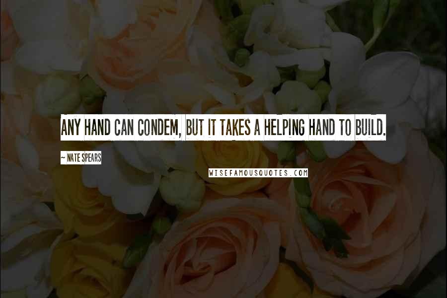 Nate Spears quotes: Any hand can condem, but it takes a helping hand to build.