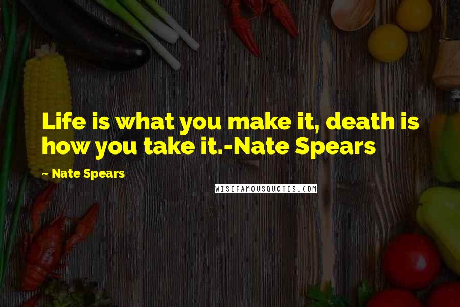 Nate Spears quotes: Life is what you make it, death is how you take it.-Nate Spears