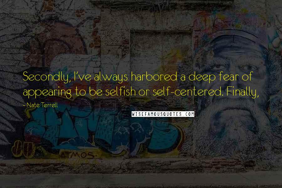 Nate Terrell quotes: Secondly, I've always harbored a deep fear of appearing to be selfish or self-centered. Finally,