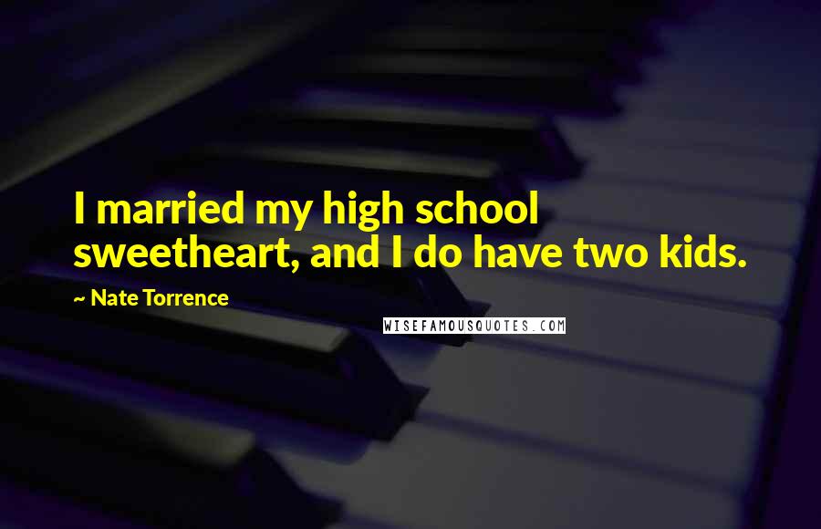 Nate Torrence quotes: I married my high school sweetheart, and I do have two kids.