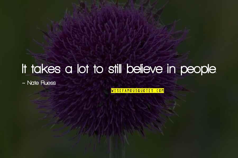 Nate'll Quotes By Nate Ruess: It takes a lot to still believe in Nate'll Quotes By Nate Ruess: It takes a lot to still believe in