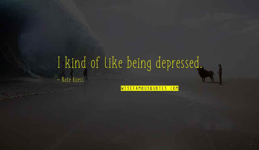 Nate'll Quotes By Nate Ruess: I kind of like being depressed. Nate'll Quotes By Nate Ruess: I kind of like being depressed.