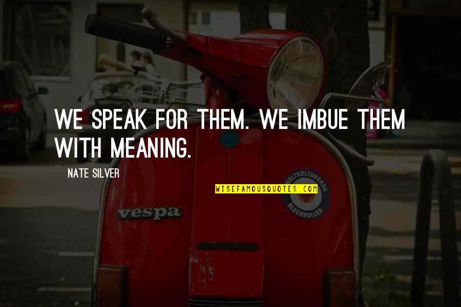 Nate'll Quotes By Nate Silver: We speak for them. We imbue them with Nate'll Quotes By Nate Silver: We speak for them. We imbue them with
