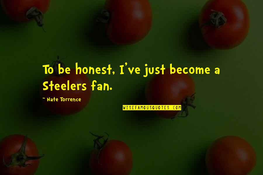 Nate'll Quotes By Nate Torrence: To be honest, I've just become a Steelers Nate'll Quotes By Nate Torrence: To be honest, I've just become a Steelers