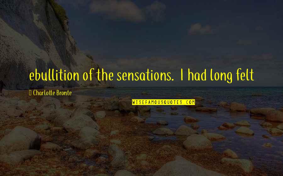 Natera Quotes By Charlotte Bronte: ebullition of the sensations. I had long felt Natera Quotes By Charlotte Bronte: ebullition of the sensations. I had long felt