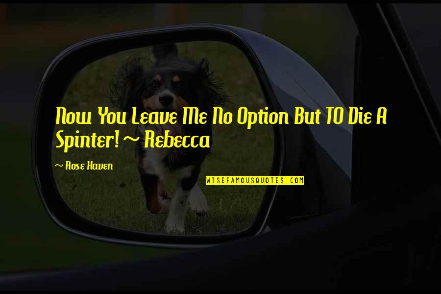 Natere Quotes By Rose Haven: Now You Leave Me No Option But TO