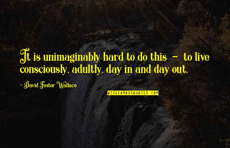 Natert Quotes By David Foster Wallace: It is unimaginably hard to do this - Natert Quotes By David Foster Wallace: It is unimaginably hard to do this -